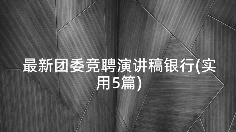 最新团委竞聘演讲稿银行(实用5篇)