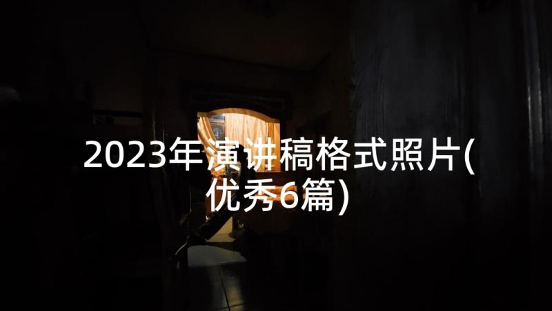 2023年演讲稿格式照片(优秀6篇)