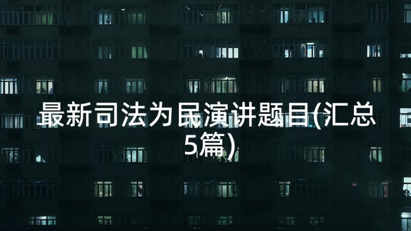 最新司法为民演讲题目(汇总5篇)