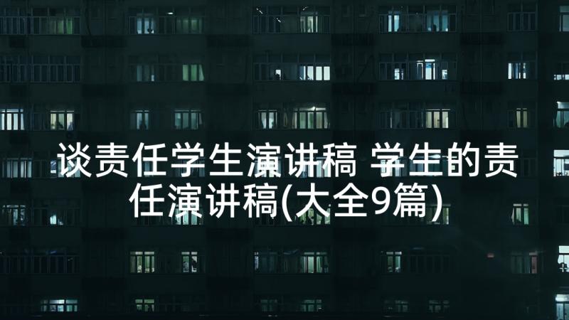 谈责任学生演讲稿 学生的责任演讲稿(大全9篇)