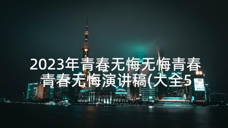 2023年青春无悔无悔青春 青春无悔演讲稿(大全5篇)