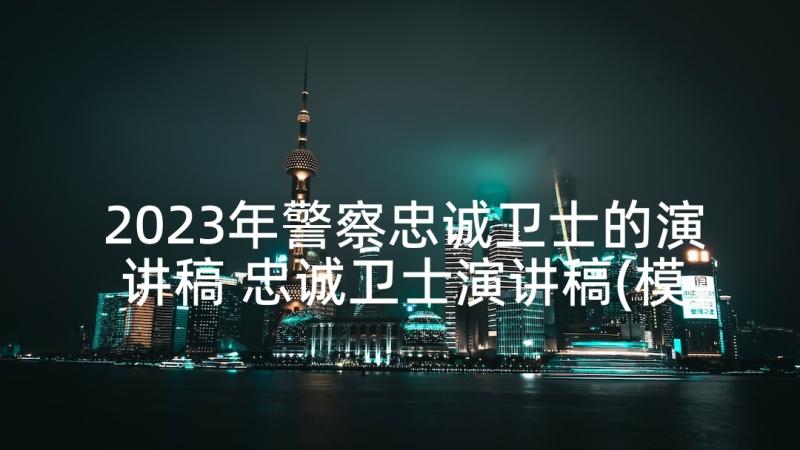 2023年警察忠诚卫士的演讲稿 忠诚卫士演讲稿(模板9篇)