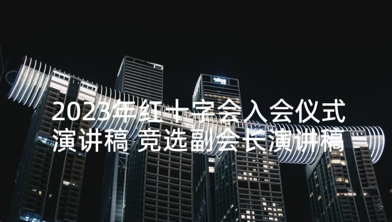 2023年红十字会入会仪式演讲稿 竞选副会长演讲稿(精选10篇)