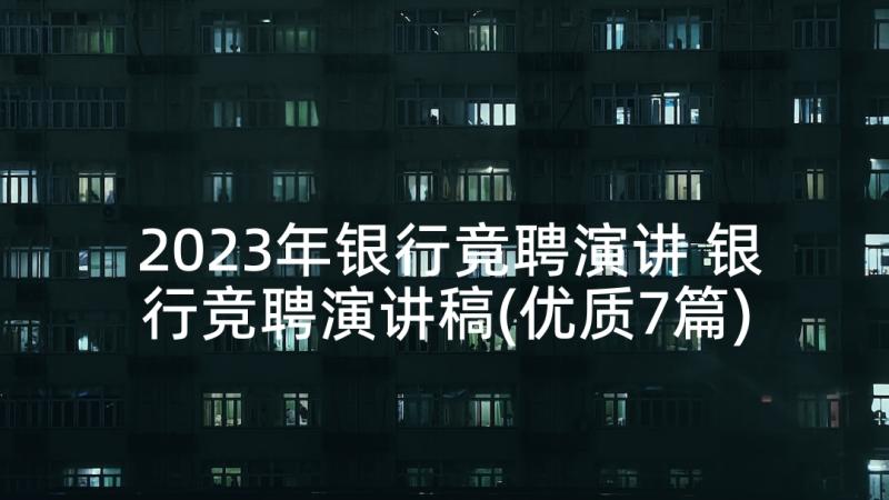 2023年银行竟聘演讲 银行竞聘演讲稿(优质7篇)