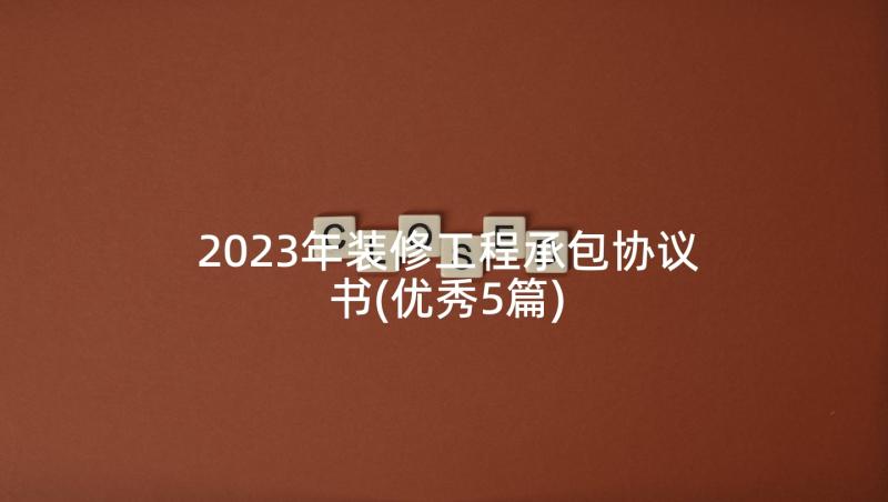 2023年装修工程承包协议书(优秀5篇)