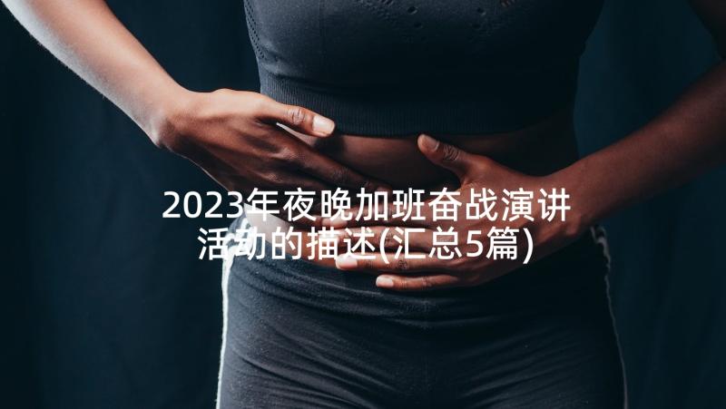 2023年夜晚加班奋战演讲活动的描述(汇总5篇)