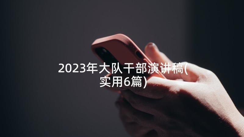 2023年大队干部演讲稿(实用6篇)