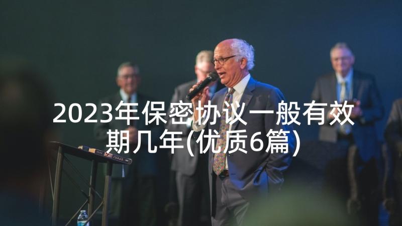 2023年保密协议一般有效期几年(优质6篇)