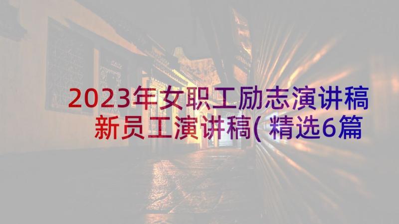 2023年女职工励志演讲稿 新员工演讲稿(精选6篇)