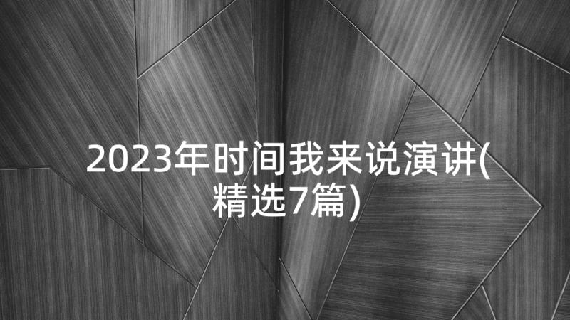 2023年时间我来说演讲(精选7篇)