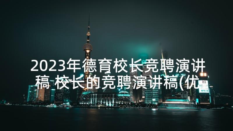 2023年德育校长竞聘演讲稿 校长的竞聘演讲稿(优秀6篇)