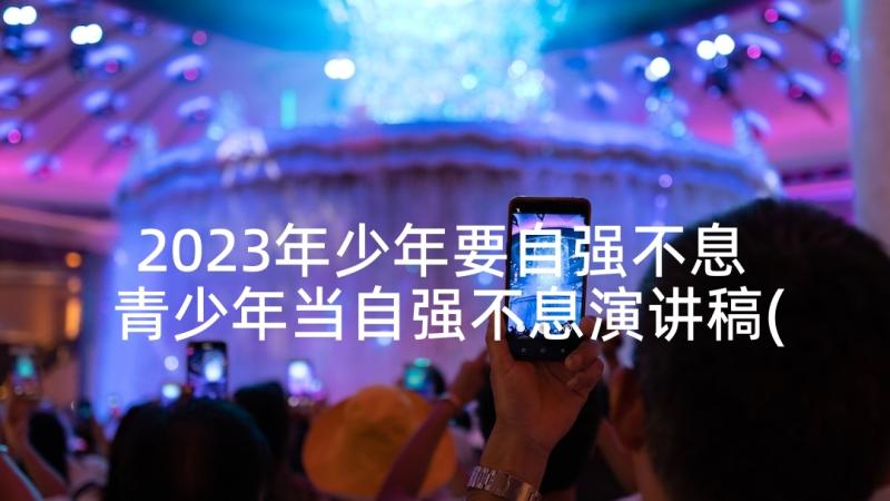 2023年少年要自强不息 青少年当自强不息演讲稿(优秀5篇)