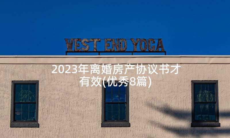 2023年离婚房产协议书才有效(优秀8篇)