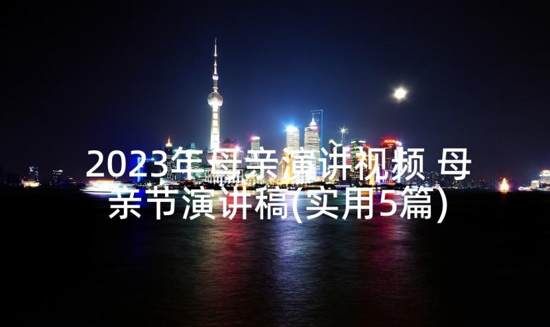 2023年母亲演讲视频 母亲节演讲稿(实用5篇)