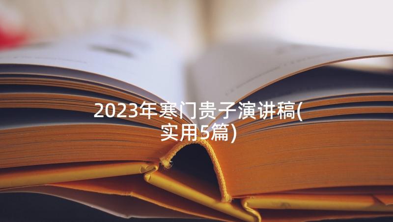 2023年寒门贵子演讲稿(实用5篇)