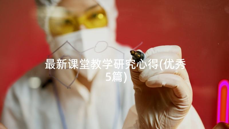 最新课堂教学研究心得(优秀5篇)