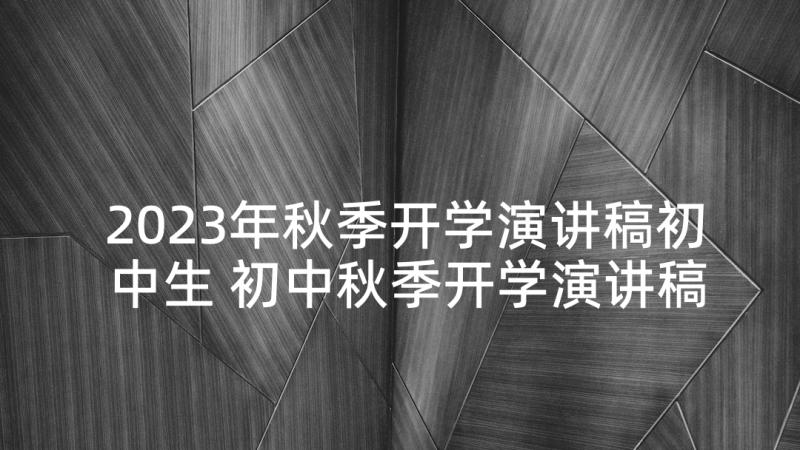 2023年秋季开学演讲稿初中生 初中秋季开学演讲稿(优秀9篇)