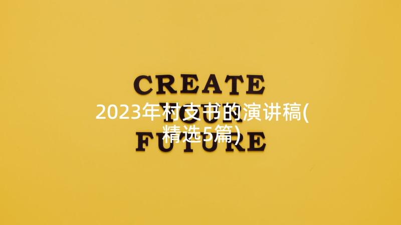 2023年村支书的演讲稿(精选5篇)