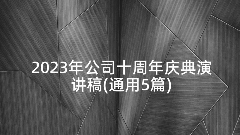 2023年公司十周年庆典演讲稿(通用5篇)