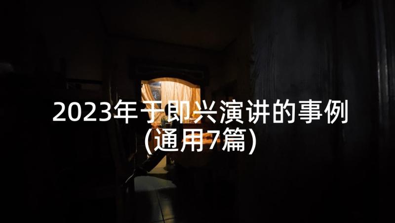 2023年于即兴演讲的事例(通用7篇)