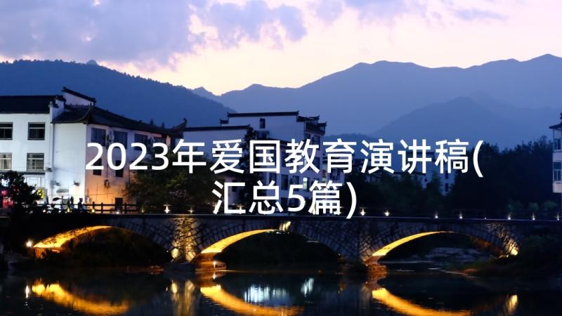 2023年爱国教育演讲稿(汇总5篇)