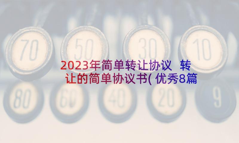 2023年简单转让协议 转让的简单协议书(优秀8篇)