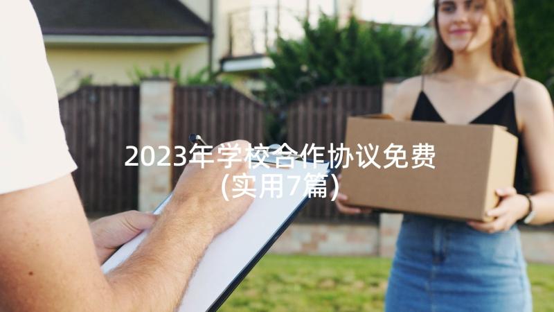 2023年学校合作协议免费(实用7篇)