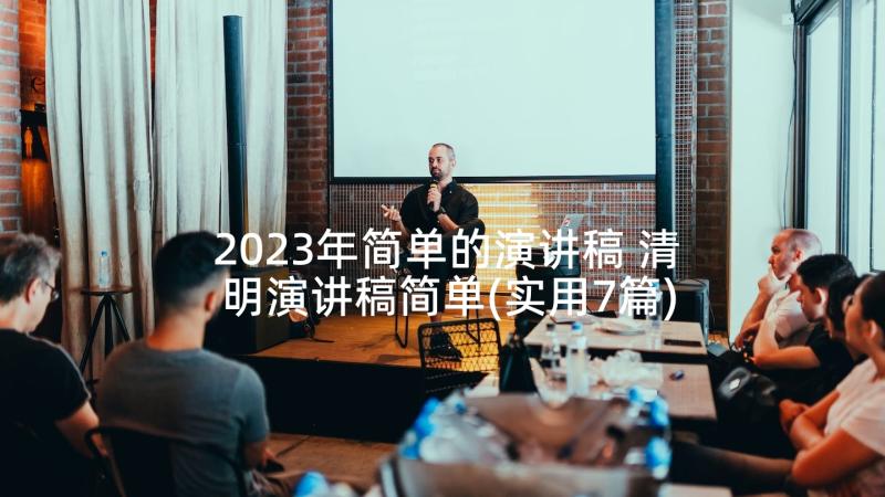 2023年简单的演讲稿 清明演讲稿简单(实用7篇)