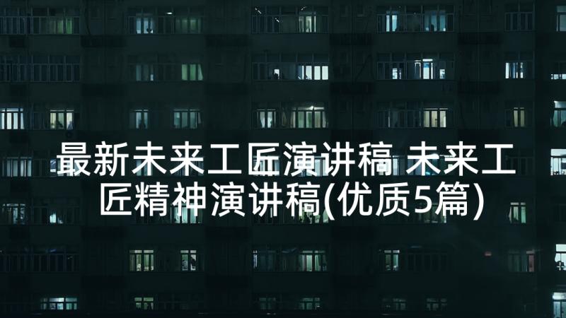 最新未来工匠演讲稿 未来工匠精神演讲稿(优质5篇)