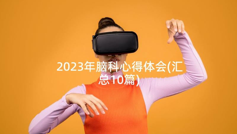 2023年脑科心得体会(汇总10篇)