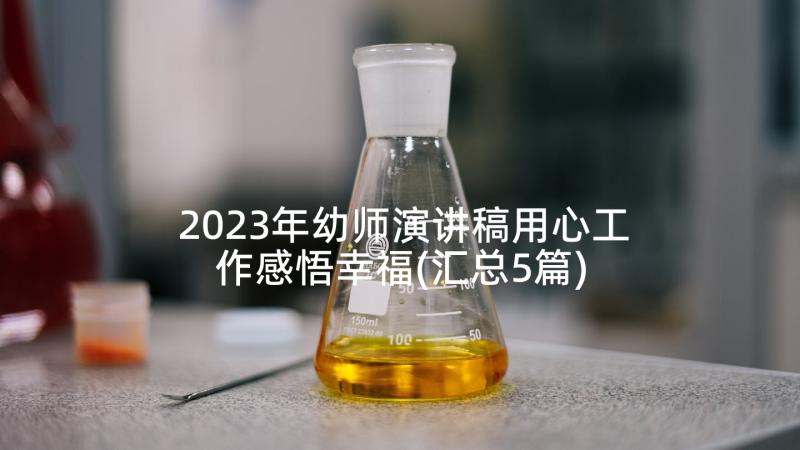 2023年幼师演讲稿用心工作感悟幸福(汇总5篇)