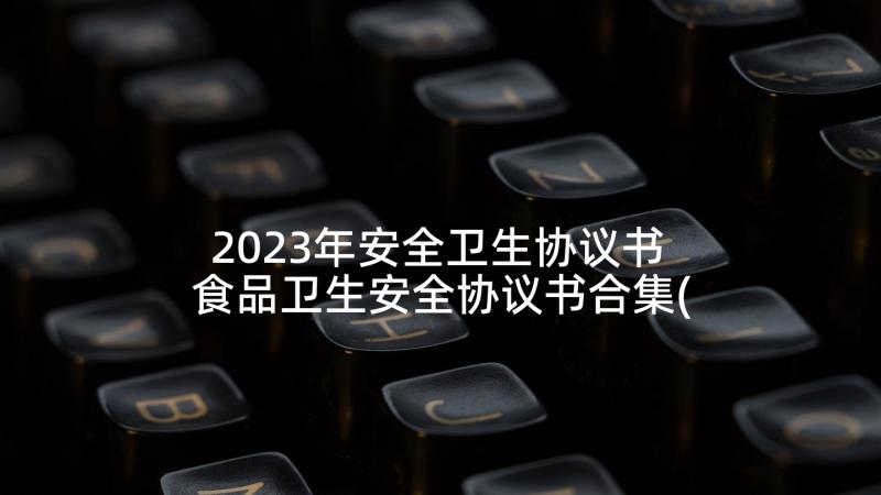 2023年安全卫生协议书 食品卫生安全协议书合集(优质5篇)