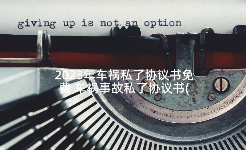 2023年车祸私了协议书免费 车祸事故私了协议书(实用9篇)