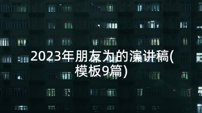 2023年朋友为的演讲稿(模板9篇)