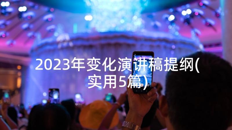 2023年变化演讲稿提纲(实用5篇)