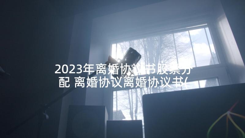 2023年离婚协议书股票分配 离婚协议离婚协议书(大全10篇)