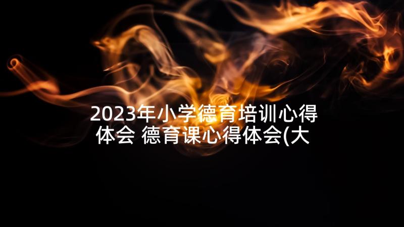 2023年小学德育培训心得体会 德育课心得体会(大全10篇)