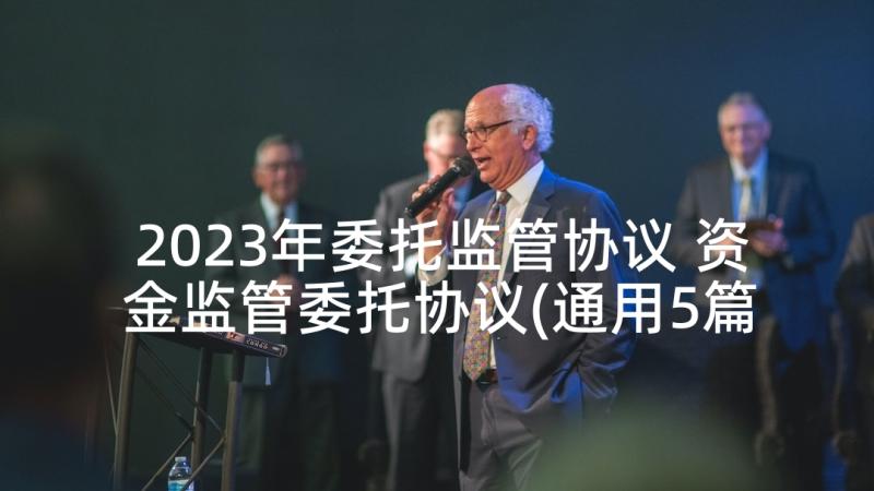 2023年委托监管协议 资金监管委托协议(通用5篇)