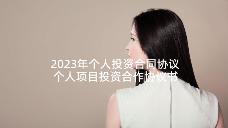 2023年个人投资合同协议 个人项目投资合作协议书(实用5篇)