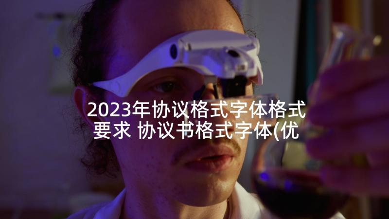 2023年协议格式字体格式要求 协议书格式字体(优秀5篇)