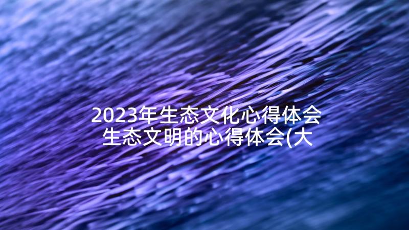 2023年生态文化心得体会 生态文明的心得体会(大全5篇)