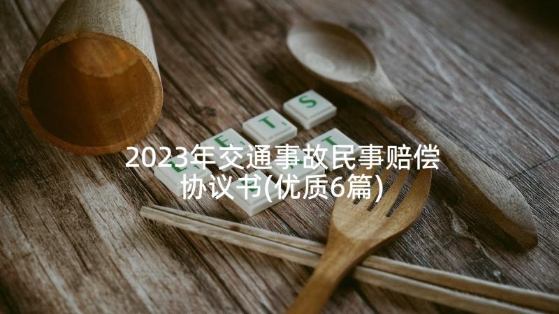 2023年交通事故民事赔偿协议书(优质6篇)