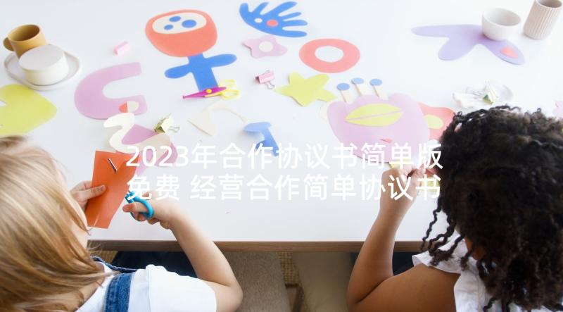 2023年合作协议书简单版免费 经营合作简单协议书(精选10篇)