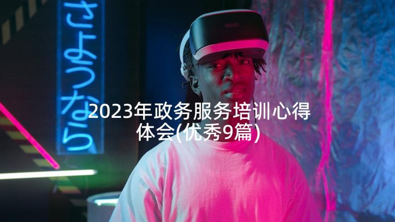 2023年政务服务培训心得体会(优秀9篇)