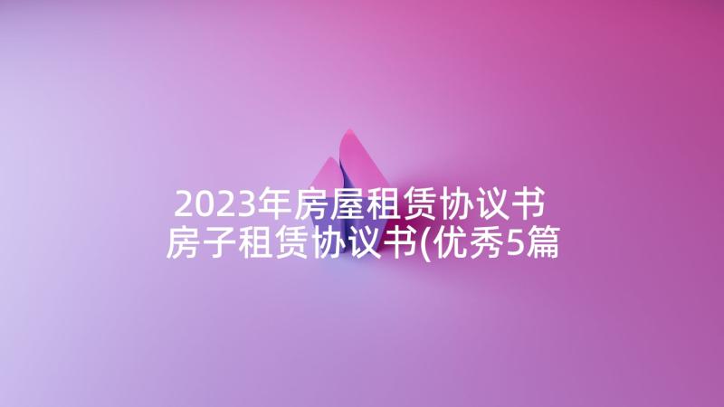 2023年房屋租赁协议书 房子租赁协议书(优秀5篇)