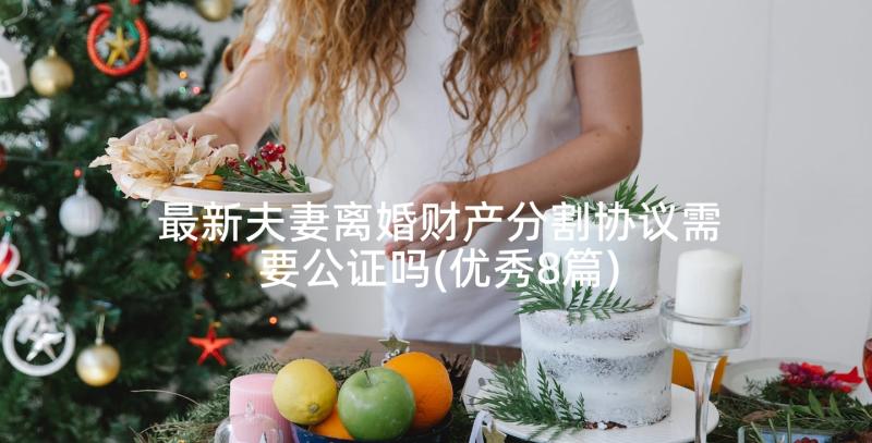 最新夫妻离婚财产分割协议需要公证吗(优秀8篇)