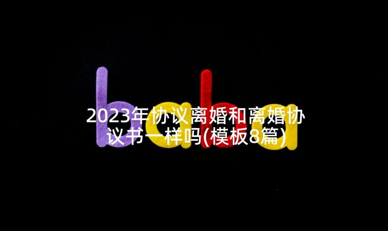 2023年协议离婚和离婚协议书一样吗(模板8篇)