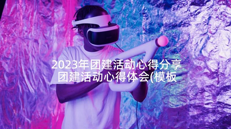 2023年团建活动心得分享 团建活动心得体会(模板9篇)