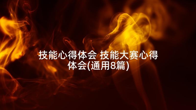 技能心得体会 技能大赛心得体会(通用8篇)