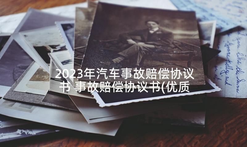 2023年汽车事故赔偿协议书 事故赔偿协议书(优质7篇)